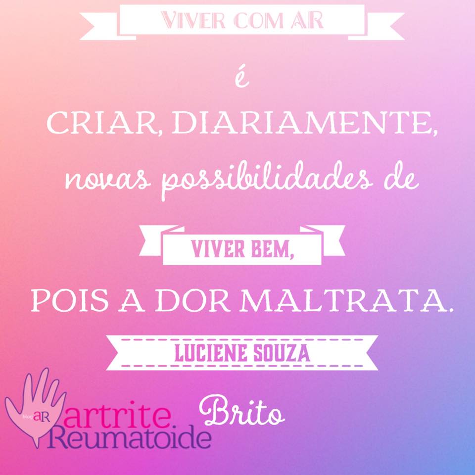 Viver com AR é criar, diariamente, novas possibilidades de viver bem, pois a dor maltrata.