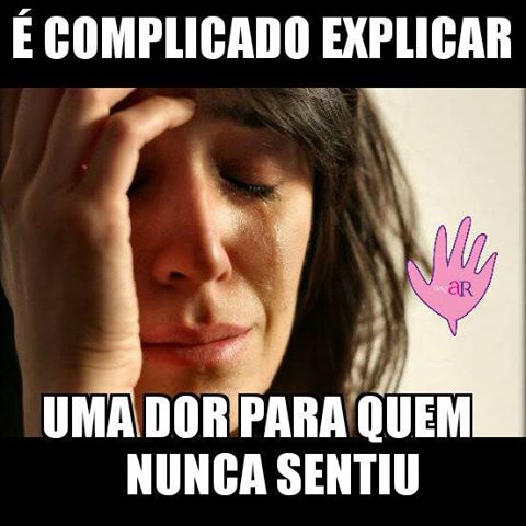 É complicado explicar uma dor para quem nunca sentiu.