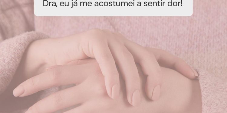 “Dra. eu já me acostumei com a dor”