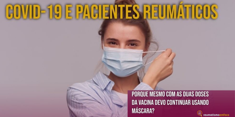 Covid-19 e pacientes reumáticos – Porque mesmo com as duas doses da vacina devo continuar usando máscara?