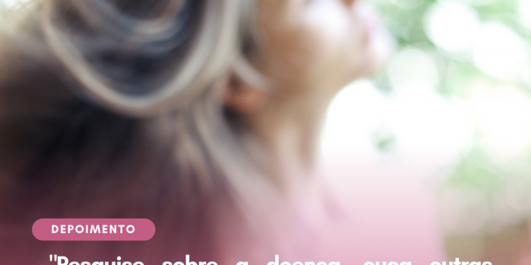 Pesquise sobre a doença, ouça outras pessoas e entenda o que ela causa. Viva um dia de cada vez!