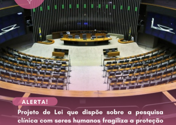 Alerta – Projeto de Lei que dispõe sobre a pesquisa clínica com seres humanos fragiliza a proteção à pacientes de pesquisas clínicas no Brasil