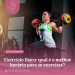 Exercício físico: qual é o melhor horário para se exercitar?