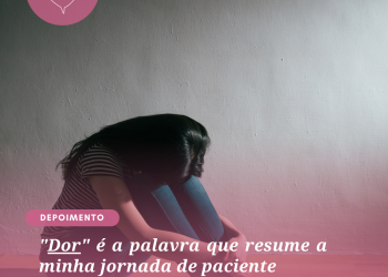 “Dor” é a palavra que resume a minha jornada de paciente