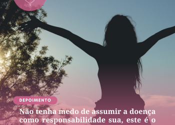 Não tenha medo de assumir a doença como responsabilidade sua, este é o caminho!