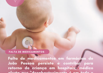 Falta de medicamentos em farmácias de João Pessoa persiste e contribui para retorno de criança em hospitais; médico alerta que “desabastecimento é em todo o país”