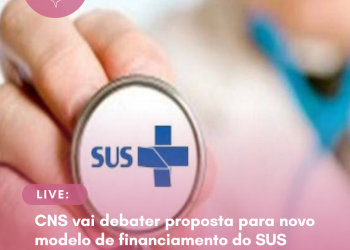 Live: CNS vai debater proposta para novo modelo de financiamento do SUS