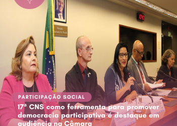 17ª CNS como ferramenta para promover democracia participativa é destaque em audiência na Câmara