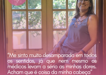 “Me sinto muito desamparada em todos os sentidos, já que nem mesmo os médicos levam a sério as minhas dores. Acham que é coisa da minha cabeça”