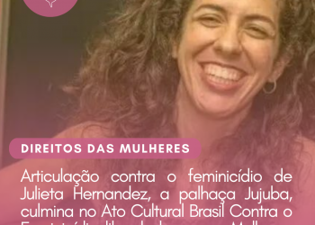 Articulação contra o feminicídio de Julieta Hernandez, a palhaça Jujuba, culmina no Ato Cultural Brasil Contra o Feminicídio: liberdade para as Mulheres