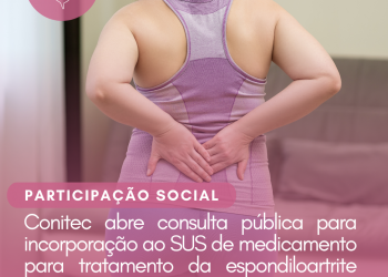 Conitec abre consulta pública para incorporação ao SUS de medicamento para tratamento da espondiloartrite axial (EpA)