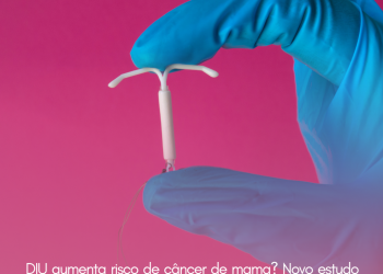 DIU aumenta risco de câncer de mama? Novo estudo indica quando o método contraceptivo pode representar ameaça