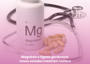 Magnésio e fígado gorduroso: novos estudos mostram como o mineral pode ajudar na redução da inflamação e da gordura hepática